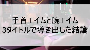 手首エイムと腕エイム｜3タイトルで使い分けて出した結論